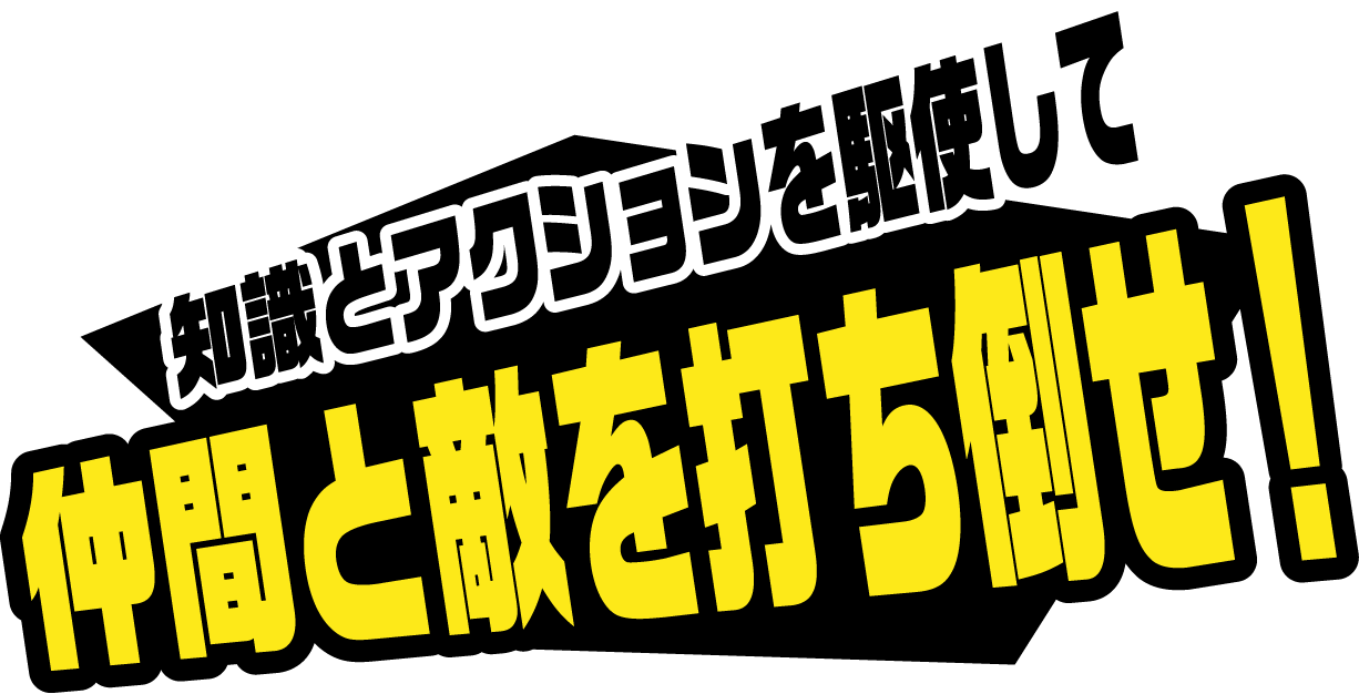 知識とアクションを駆使して仲間と敵を打ち倒せ！