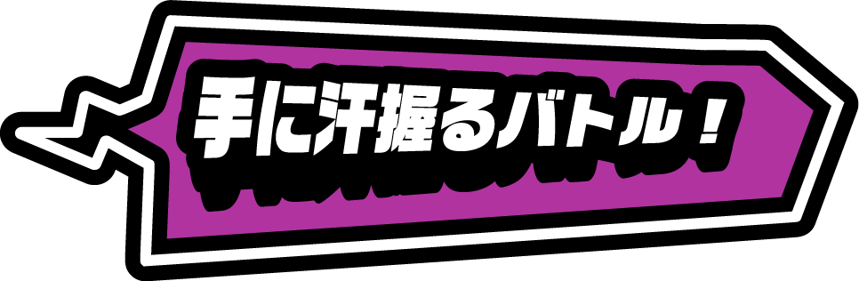 手に汗握るバトル！
