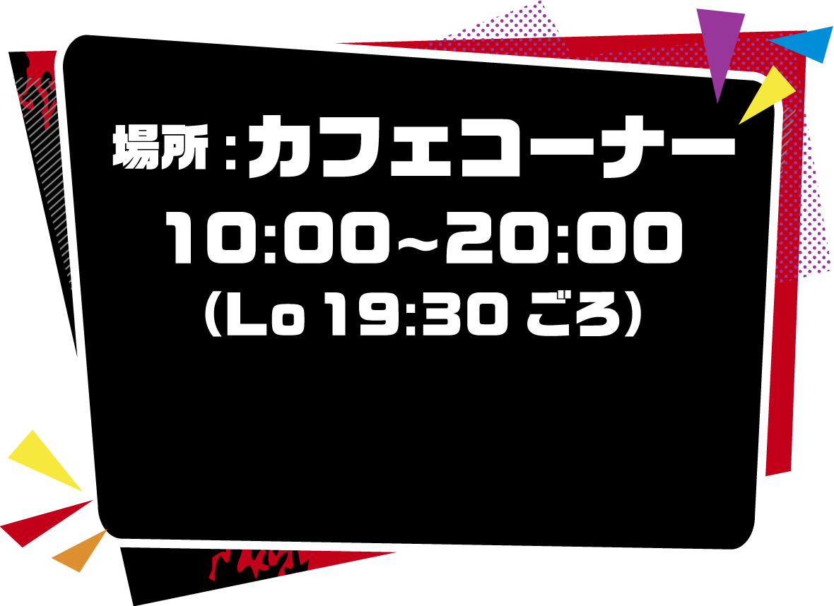 場所：カフェコーナー 10:00〜20:00（Lo19:30ごろ）