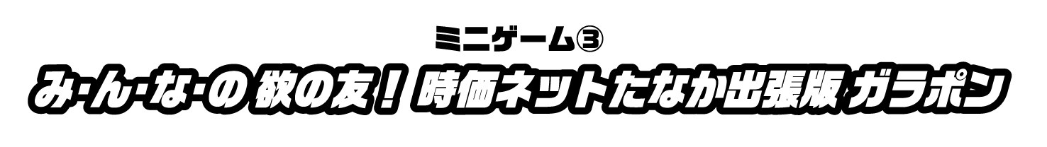 み・ん・な・の 欲の友！ 時価ネットたなか出張版 ガラポン