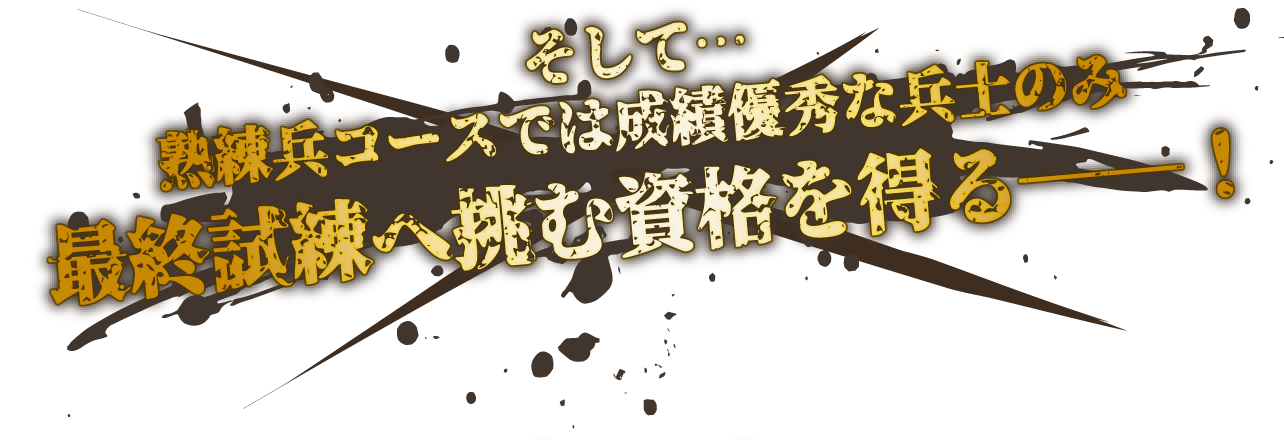 そして…熟練兵コースでは成績優秀な兵士のみ 最終試練へ挑む資格を得る――！