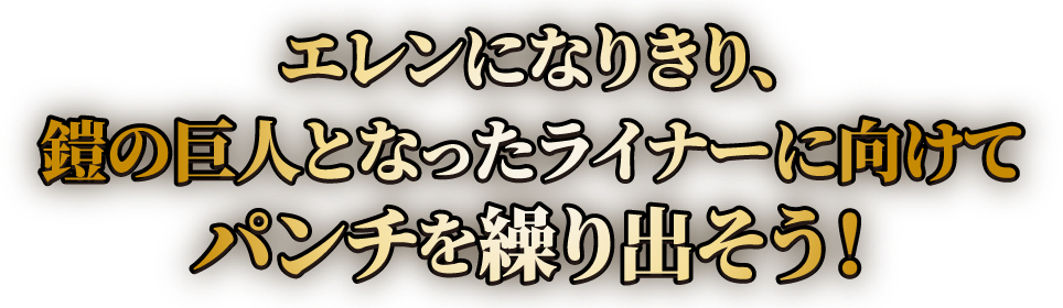 エレンになりきり、鎧の巨人となったライナーに向けてパンチを繰り出そう！