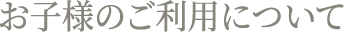 お子様のご利用について