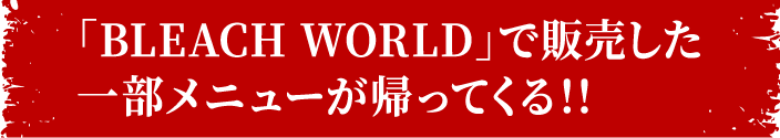 「BLEACH WORLD」で販売した一部メニューが帰ってくる！！