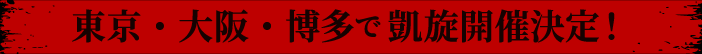 東京・大阪・博多で凱旋開催決定！