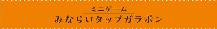 [ミニゲーム] お着替えしよう！みならいタップガラポン