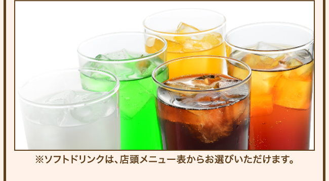 ※ソフトドリンクは、店頭メニュー表からお選びいただけます。