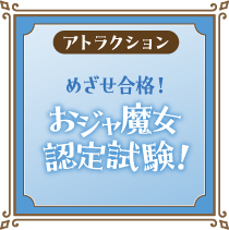 [アトラクション] 目指せ！おジャ魔女認定試験！