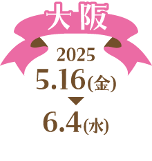 [大阪] 2025 5.16（金）〜6.4（水）