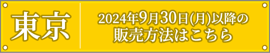 [東京] 2024年9月30日（月）以降の販売方法はこちら