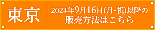 [東京] 2024年9月16日（月・祝）以降の販売方法はこちら