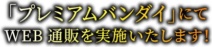 「プレミアムバンダイ」にてWEB通販を実施いたします！