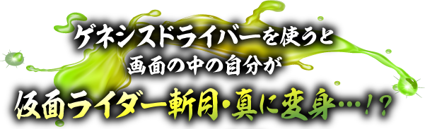 ゲネシスドライバーを使うと画面の中の自分が仮面ライダー斬月・真に変身…！？