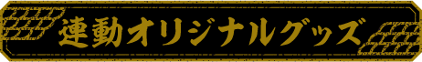 連動オリジナルグッズ