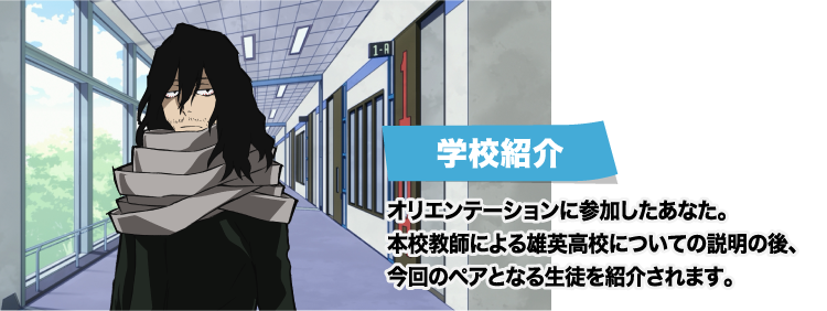 [学校紹介] オリエンテーションに参加したあなた。本校教師による雄英高校についての説明の後、今回のペアとなる生徒を紹介されます。