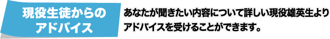 [現役生徒からのアドバイス] あなたが聞きたい内容について詳しい現役雄英生よりアドバイスを受けることができます。