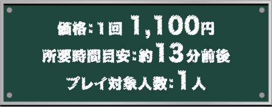 [価格] 1回 1,100円　[所要時間目安] 約13分前後　[プレイ対象人数] 1人