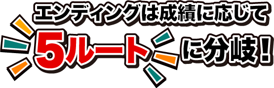 エンディングは成績に応じて5ルートに分岐！
