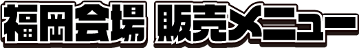 福岡会場 販売メニュー