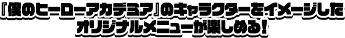 『僕のヒーローアカデミア』のキャラクターをイメージしたオリジナルメニューが楽しめる！