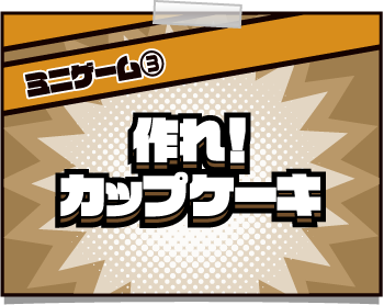 [ミニゲーム③] 作れ！カップケーキ