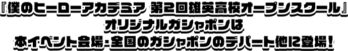 『僕のヒーローアカデミア 第2回雄英高校オープンスクール』オリジナルガシャポンは本イベント会場・全国のガシャポンのデパート他に登場！