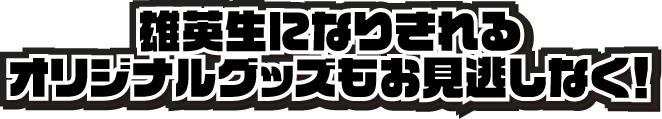 雄英生になりきれるオリジナルグッズもお見逃しなく！