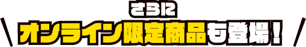 さらにオンライン限定商品も登場！