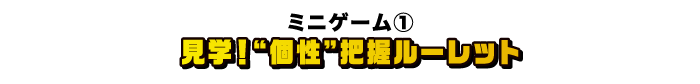 [ミニゲーム①] 見学！“個性”把握ルーレット