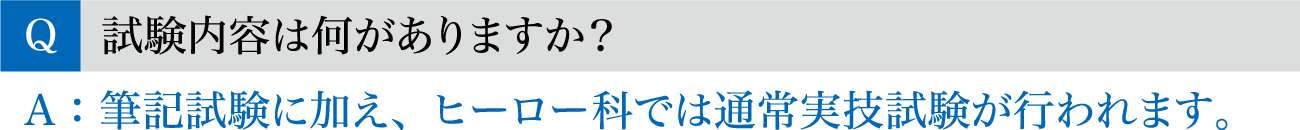 Q.試験内容は何がありますか？ / A.筆記試験に加え、ヒーロー科では通常実技試験が行われます。