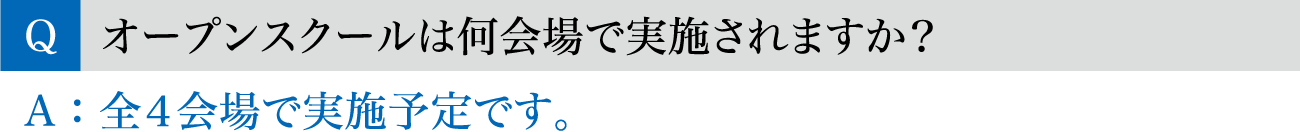Q.オープンスクールは何会場で実施されますか？ / A.全4会場で実施予定です。