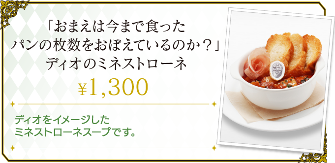 「おまえは今まで食ったパンの枚数をおぼえているのか？」ディオのミネストローネ