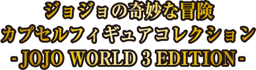 ジョジョの奇妙な冒険 カプセルフィギュアコレクション - JOJO WORLD 3 EDITION -