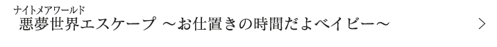 悪夢世界エスケープ ～お仕置きの時間だよベイビー～