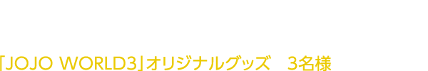 あなたにおすすめのアトラクションが分かる！診断結果をXに投稿していただいた方の中から抽選で「JOJO WORLD3」オリジナルグッズを3名様にプレゼント！