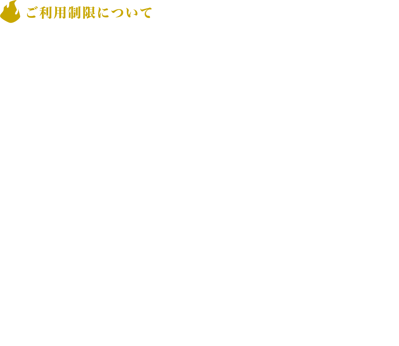 [ご利用制限について]
					本アトラクションは体を動かす要素が含まれます。
					本アトラクションご利用による事故・事件・けがなどその他のトラブルにつきまして、当社は一切の責任を負いかねます。あらかじめご了承ください。
					ご利用に際してご不安のある方は、事前にスタッフまでおたずねください。
					
					下記該当の方はご利用いただけません。
					・体調がすぐれない方
					・酒気を帯びた方
					
					下記に該当する方は、介助者の付添（無料）があればご利用いただけますが、十分にお楽しみいただけない場合がございます。
					・車いすをご利用の方や自立歩行の困難な方
					・目や耳の不自由な方
					・手足の不自由な方
					・妊娠中の方
					※同伴者は特典を受け取る場合有料となります。
