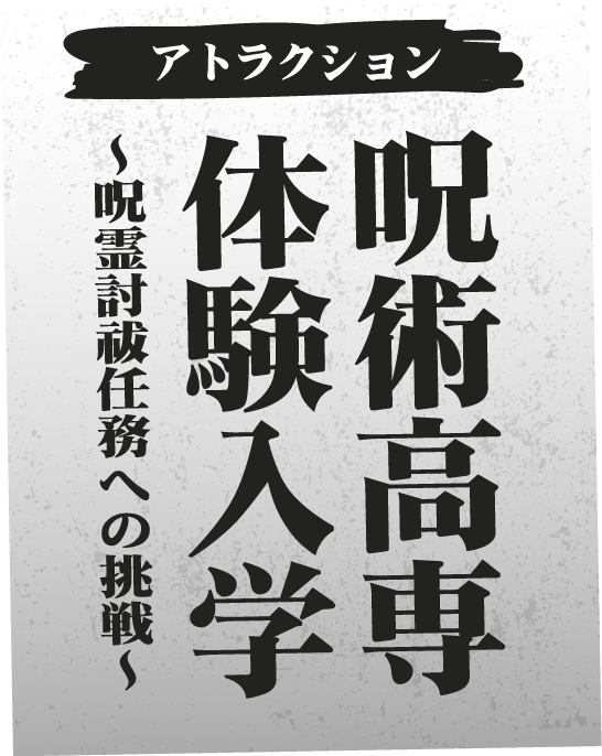 [アトラクション] 呪術高専体験入学 〜呪霊討祓任務への挑戦〜