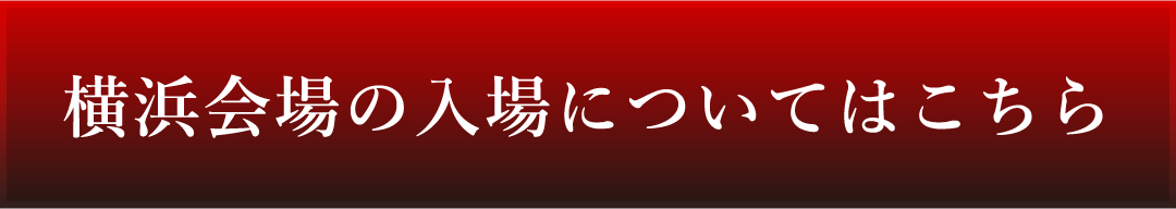 横浜会場の入場についてはこちら