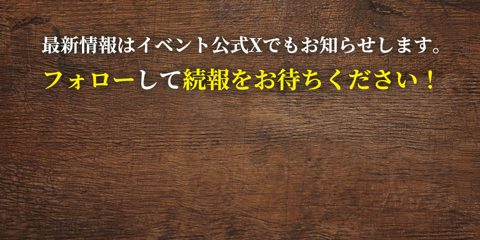 最新情報はイベント公式Xでもお知らせします。フォローして続報をお待ちください！