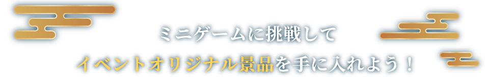 ミニゲームに挑戦してイベントオリジナル景品を手に入れよう！