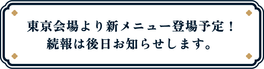 東京会場より新メニュー登場予定！続報は後日お知らせします。