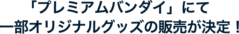 「プレミアムバンダイ」にて一部オリジナルグッズの販売が決定！