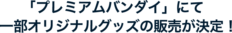 「プレミアムバンダイ」にて一部オリジナルグッズの販売が決定！