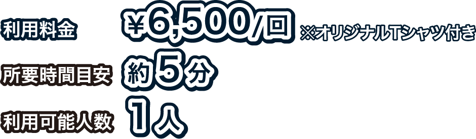 [利用料金] ¥6,500/回 ※オリジナルTシャツ付き
															[所要時間目安] 約5分
															[利用可能人数] 1人