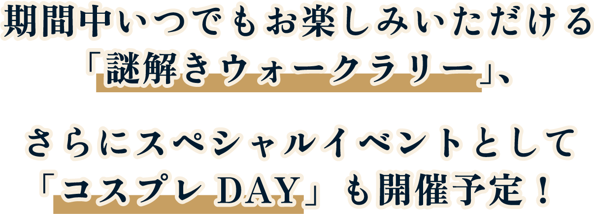 期間中いつでもお楽しみいただける「謎解きウォークラリー」、さらにスペシャルイベントとして「コスプレDAY」も開催予定！