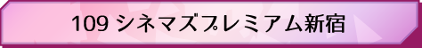 109 シネマズプレミアム新宿