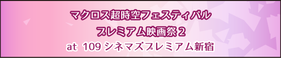 マクロス超時空フェスティバル プレミアム映画祭2 at 109 シネマズプレミアム新宿