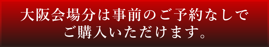 大阪会場分は事前のご予約なしでご購入いただけます。