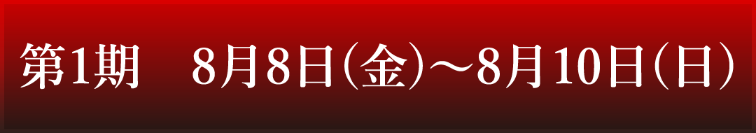 第1期　8月8日(金)～8月10日(日)