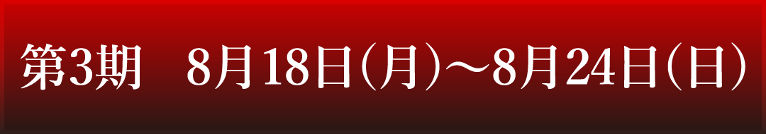 第3期　8月18日(月)～8月24日(日)